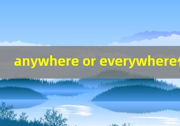 anywhere or everywhere什么意思